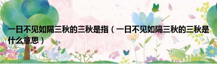 一日不见如隔三秋的三秋是指 一日不见如隔三秋的三秋是什么意思
