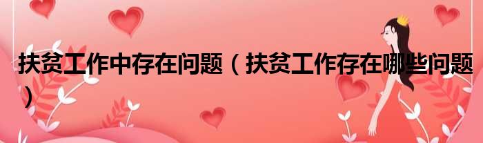 扶贫工作中存在问题 扶贫工作存在哪些问题