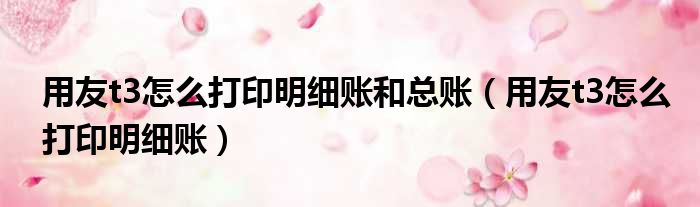 用友t3怎么打印明细账和总账 用友t3怎么打印明细账