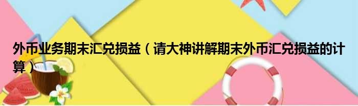 外币业务期末汇兑损益 请大神讲解期末外币汇兑损益的计算