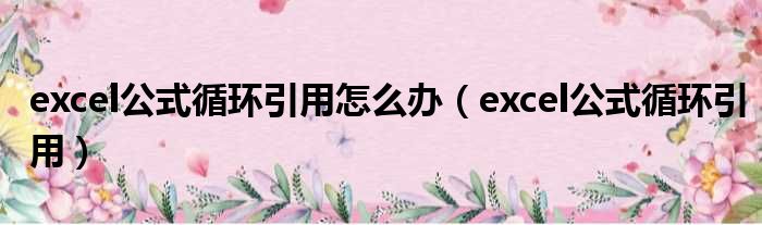 excel公式循环引用怎么办 excel公式循环引用
