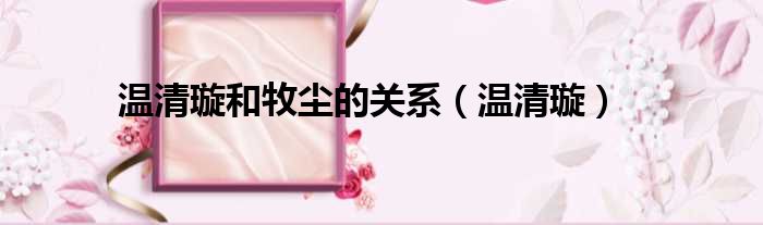 温清璇和牧尘的关系 温清璇