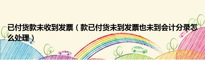 已付货款未收到发票 款已付货未到发票也未到会计分录怎么处理