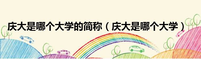 庆大是哪个大学的简称 庆大是哪个大学