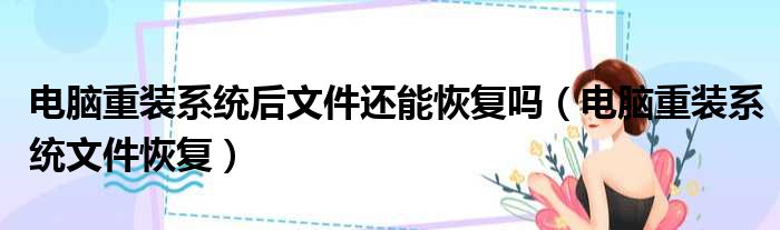 电脑重装系统后文件还能恢复吗 电脑重装系统文件恢复