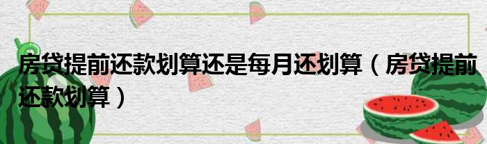 房贷提前还款划算还是每月还划算 房贷提前还款划算