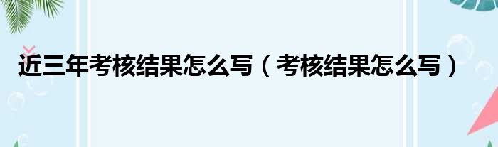 近三年考核结果怎么写 考核结果怎么写