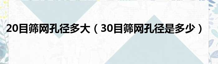 20目筛网孔径多大 30目筛网孔径是多少