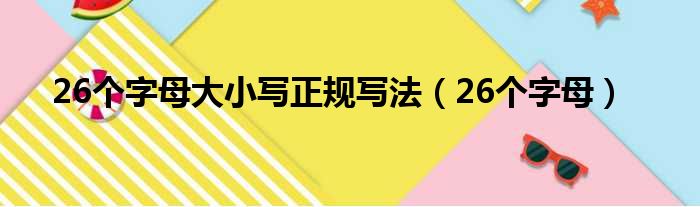 26个字母大小写正规写法 26个字母