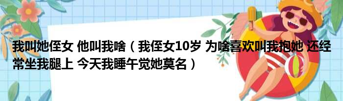 我叫她侄女 他叫我啥 我侄女10岁 为啥喜欢叫我抱她 还经常坐我腿上 今天我睡午觉她莫名