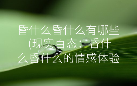 昏什么昏什么有哪些 (现实百态：昏什么昏什么的情感体验)