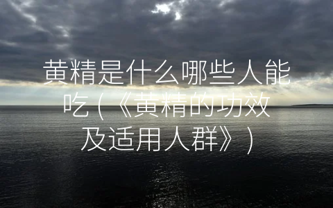 黄精是什么哪些人能吃 (《黄精的功效及适用人群》)