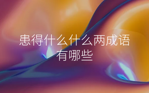 患得什么什么两成语有哪些