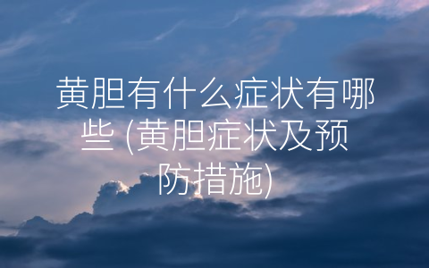 黄胆有什么症状有哪些 (黄胆症状及预防措施)