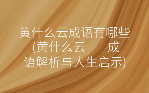 黄什么云成语有哪些 (黄什么云——成语解析与人生启示)