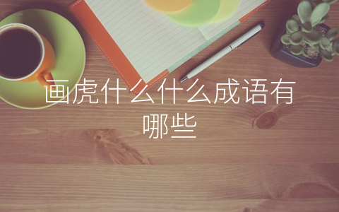 画虎什么什么成语有哪些