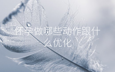 怀孕做哪些动作跟什么优化