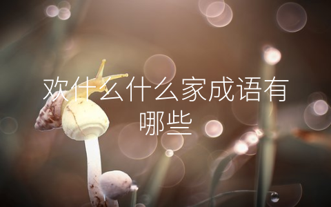 欢什么什么家成语有哪些