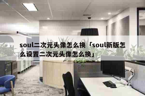 soul二次元头像怎么换 soul新版怎么设置二次元头像怎么换