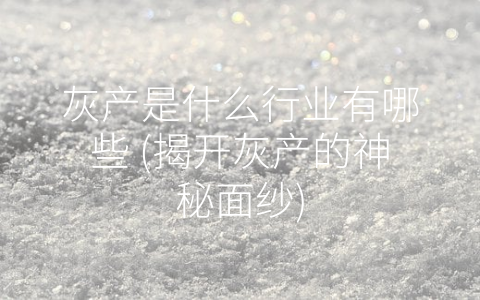 灰产是什么行业有哪些 (揭开灰产的神秘面纱)