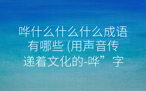 哗什么什么什么成语有哪些 (用声音传递着文化的-哗”字成语)