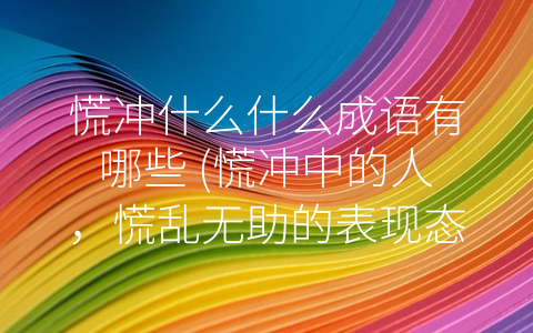 慌冲什么什么成语有哪些 (慌冲中的人，慌乱无助的表现态。)