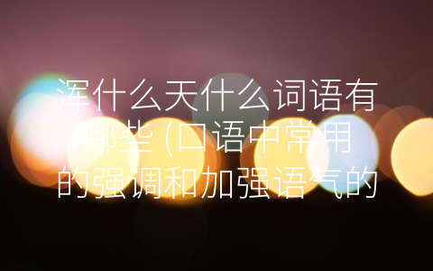浑什么天什么词语有哪些 (口语中常用的强调和加强语气的词语)