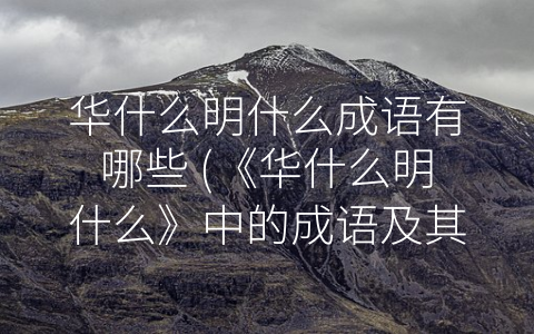 华什么明什么成语有哪些 (《华什么明什么》中的成语及其含义)