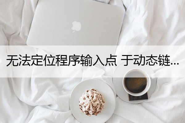 无法定位程序输入点 于动态链接库上 无法定位程序输入点于动态链接库上是怎么回事