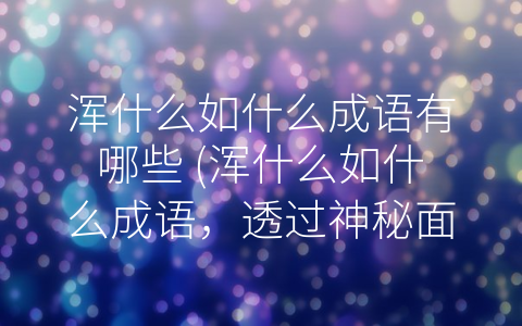 浑什么如什么成语有哪些 (浑什么如什么成语，透过神秘面纱看清世界)