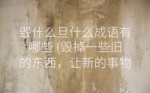 毁什么旦什么成语有哪些 (毁掉一些旧的东西，让新的事物更好地发展)