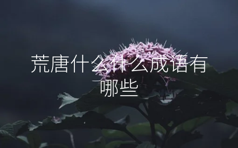 荒唐什么什么成语有哪些