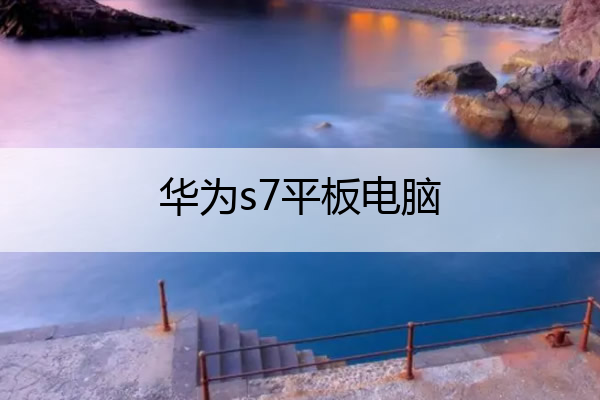 华为s7平板电脑 华为平板电脑t7
