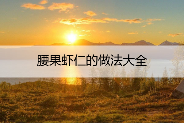 腰果虾仁的做法大全 腰果虾仁简单做法