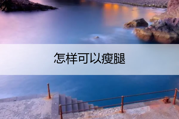 怎样可以瘦腿 怎样可以瘦腿不长肌肉