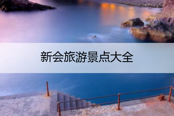 新会旅游景点大全 新会旅游景点大全介绍