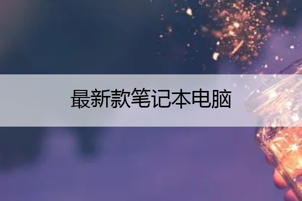 最新款笔记本电脑 苹果最新款笔记本电脑
