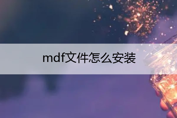 mdf文件怎么安装 mdf格式怎么打开