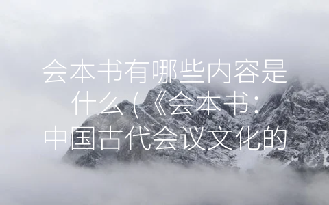 会本书有哪些内容是什么 (《会本书：中国古代会议文化的生动写照》)