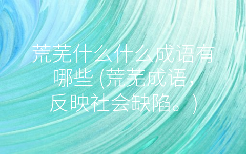 荒芜什么什么成语有哪些 (荒芜成语，反映社会缺陷。)