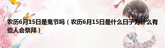 农历6月15日是鬼节吗 农历6月15日是什么日子为什么有些人会祭拜