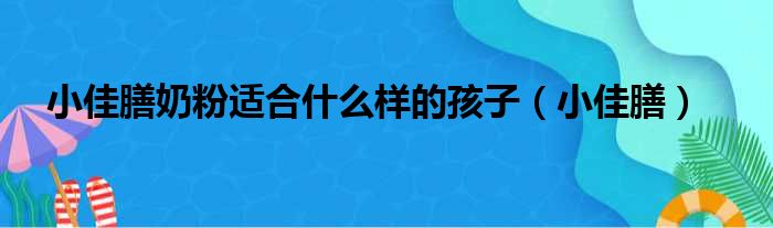 小佳膳奶粉适合什么样的孩子 小佳膳