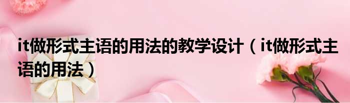 it做形式主语的用法的教学设计 it做形式主语的用法