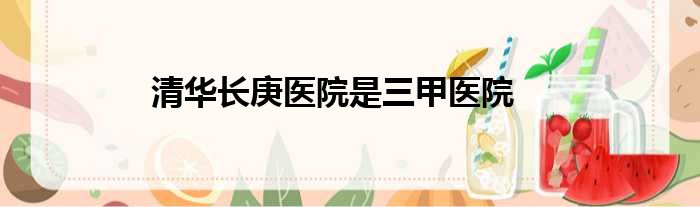 清华长庚医院是三甲医院