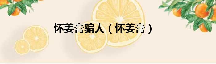 怀姜膏骗人 怀姜膏