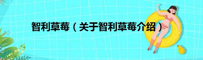 智利草莓 关于智利草莓介绍