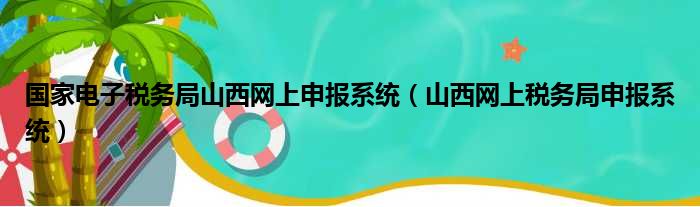 国家电子税务局山西网上申报系统 山西网上税务局申报系统