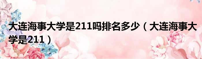 大连海事大学是211吗排名多少 大连海事大学是211
