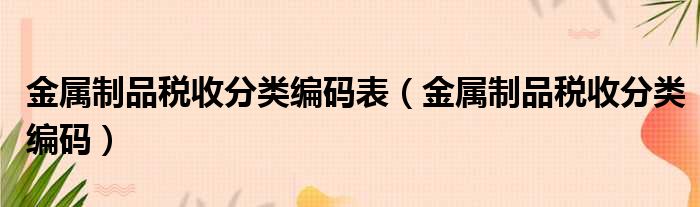 金属制品税收分类编码表 金属制品税收分类编码