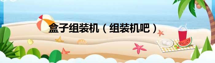 盒子组装机 组装机吧